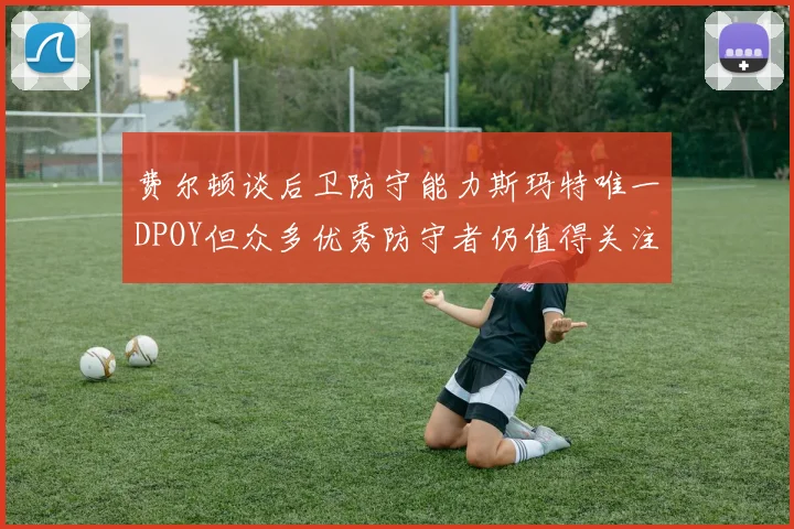 费尔顿谈后卫防守能力斯玛特唯一DPOY但众多优秀防守者仍值得关注