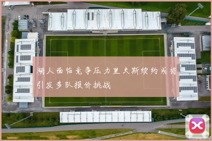 湖人面临竞争压力里夫斯续约或将引发多队报价挑战