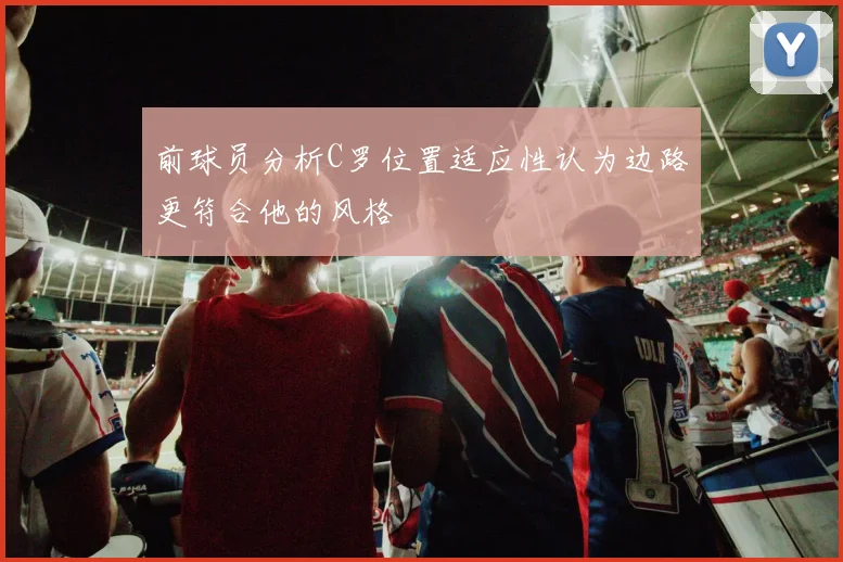 前球员分析C罗位置适应性认为边路更符合他的风格