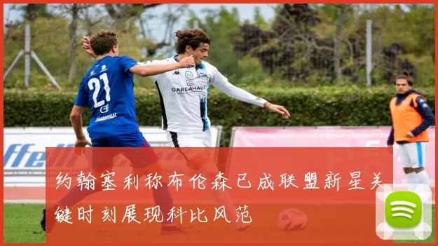 约翰塞利称布伦森已成联盟新星关键时刻展现科比风范