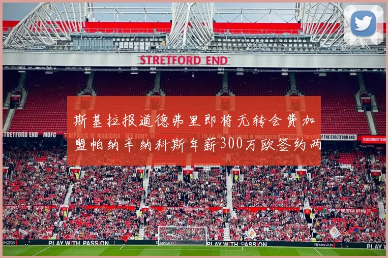 斯基拉报道德弗里即将无转会费加盟帕纳辛纳科斯年薪300万欧签约两年
