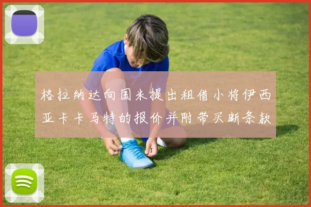 格拉纳达向国米提出租借小将伊西亚卡卡马特的报价并附带买断条款