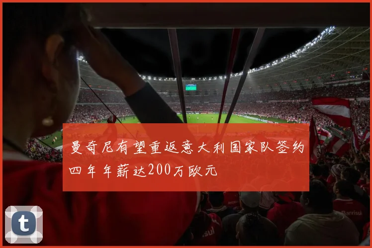 曼奇尼有望重返意大利国家队签约四年年薪达200万欧元