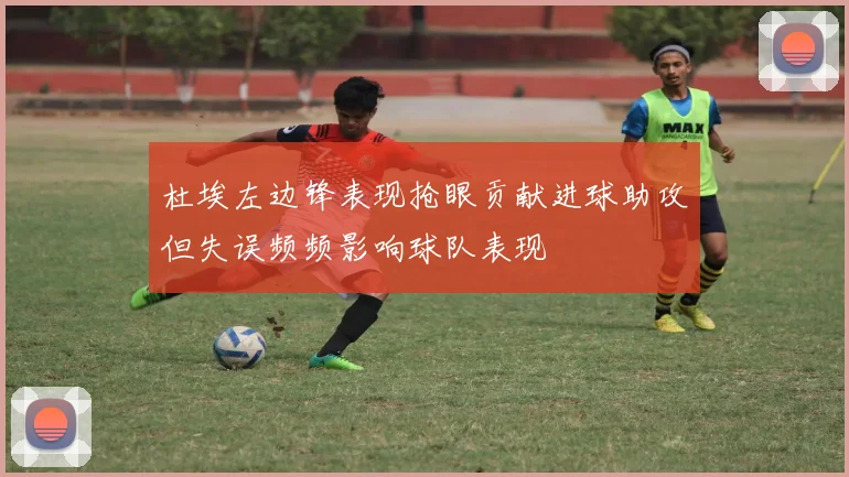 杜埃左边锋表现抢眼贡献进球助攻但失误频频影响球队表现