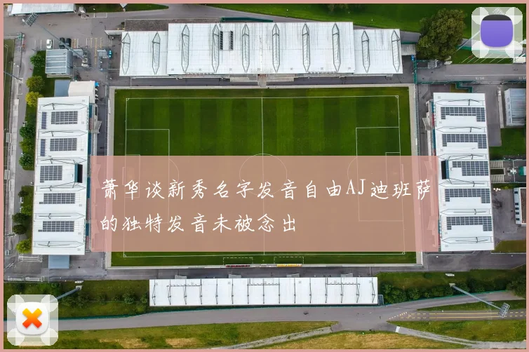 萧华谈新秀名字发音自由AJ迪班萨的独特发音未被念出